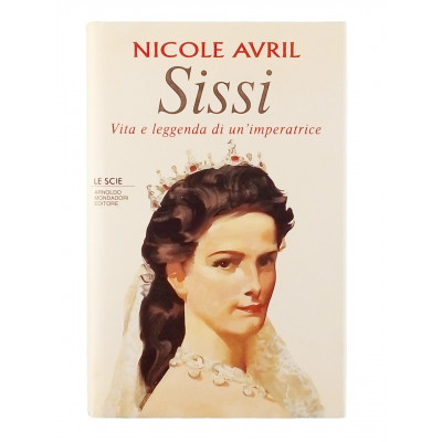 Nicole Avrile Sissi Vita e leggenda di un imperatrice