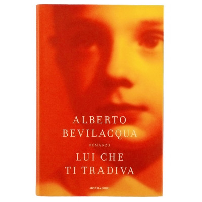 Alberto Bevilacqua Lui che ti tradiva Mondadori I edizione 2006