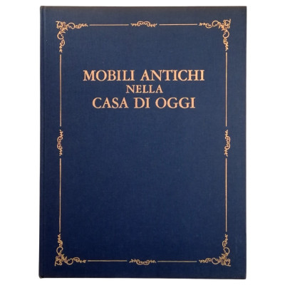 Grippiolo-Scagliotti Mobili Antichi nella Casa di Oggi Rizzoli Editore 1967