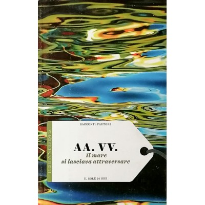 AA VV Il mare si lascia attraversare Il Sole 24 Ore 2016 Racconti D'Autore