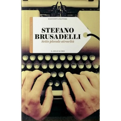 Stefano Brusadelli Sette piccole atrocità Il Sole 24 Ore 2015 Racconti D'Autore