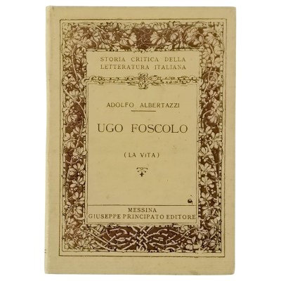 Ugo Foscolo La Vita di Adolfo Albertazzi Giuseppe Principato Editore 1915