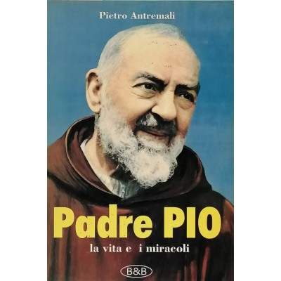 Padre Pio La vita e i miracoli Pietro Antremali B&B Edizioni 1996