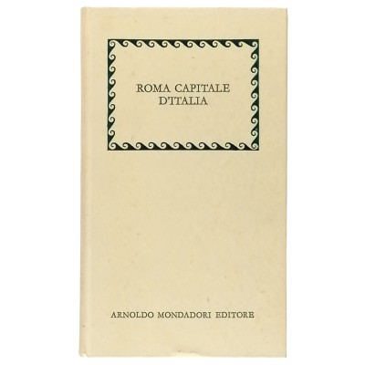 Roma Capitale D'Italia nel Primo Centenario Arnoldo Mondadori Editore 1971