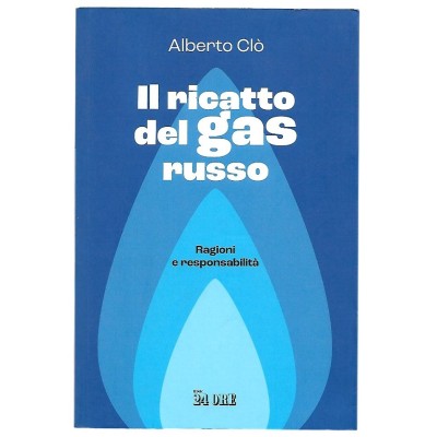 Il ricatto del gas russo Ragioni e responsabilità A. Clò Il Sole 24Ore 2022