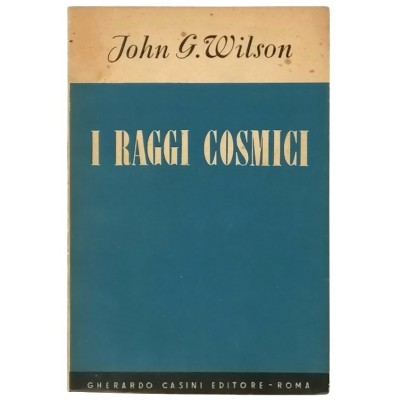 I Raggi Cosmici John G. Wilson Gerardo Casini Editore 1950
