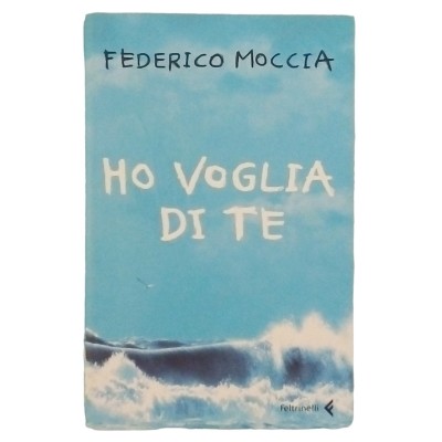 Ho voglia di te Romanzo Federico Moccia Feltrinelli Editore 2006