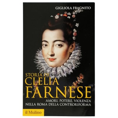 Storia di Clelia Farnese Amori Potere Violenza Gigliola Fragnito Il Mulino 2016