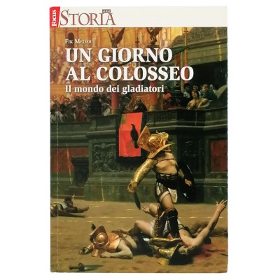 Un Giorno al Colosseo Il Mondo dei Gladiatori Fik Meijer Focus Storia Libri 2012