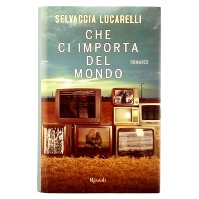 Che importa del mondo Romanzo di Selvaggio Lucarelli Rizzoli Editore 2014