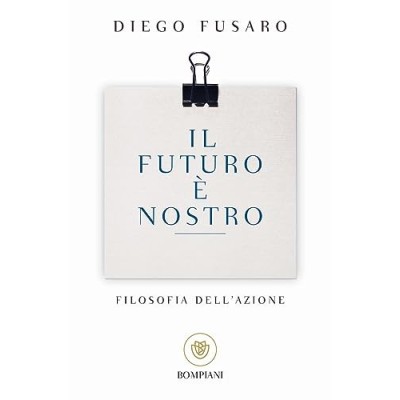 Il futuro è nostro Filosofia dell'azione Fusaro Diego Bompiani