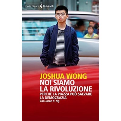 Noi siamo la rivoluzione Perché la piazza può salvare la democrazia Wong Joshua Ng Jason Y